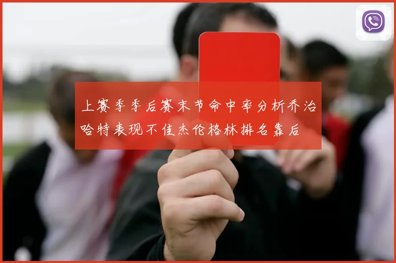 上赛季季后赛末节命中率分析乔治哈特表现不佳杰伦格林排名靠后