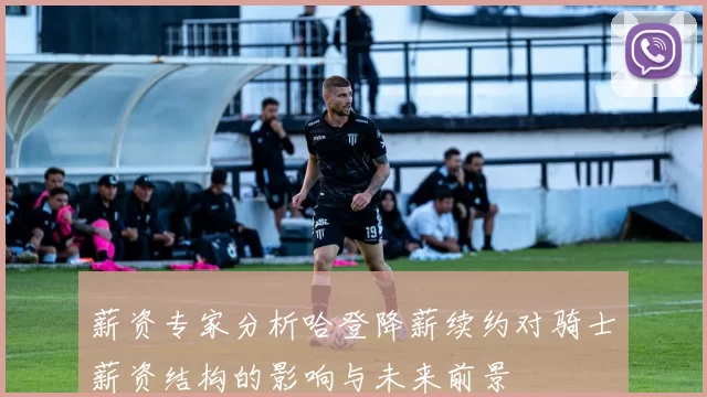 薪资专家分析哈登降薪续约对骑士薪资结构的影响与未来前景