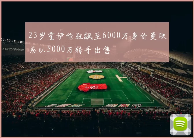 23岁霍伊伦狂飙至6000万身价曼联或以5000万转手出售