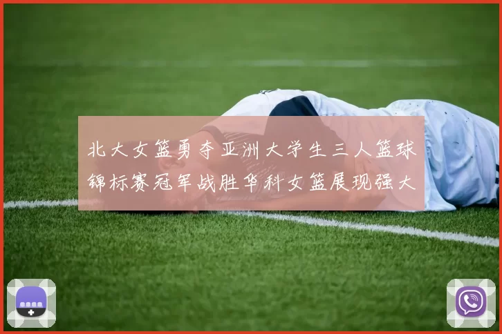 北大女篮勇夺亚洲大学生三人篮球锦标赛冠军战胜华科女篮展现强大实力