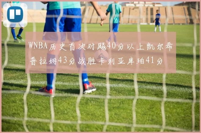WNBA历史首次对飚40分以上凯尔希普拉姆43分战胜卡利亚库珀41分