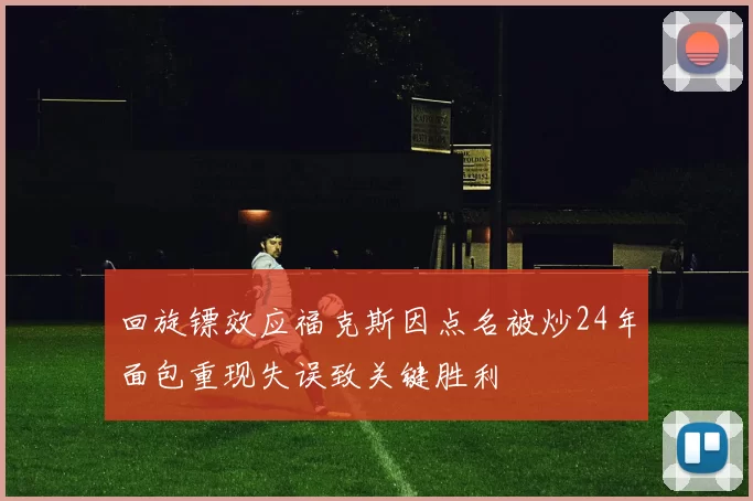 回旋镖效应福克斯因点名被炒24年面包重现失误致关键胜利