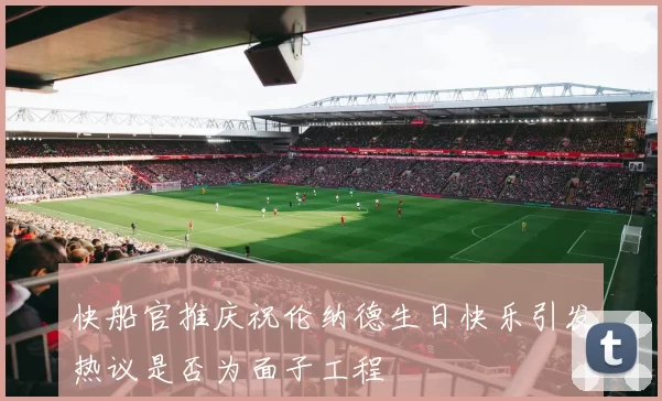 快船官推庆祝伦纳德生日快乐引发热议是否为面子工程